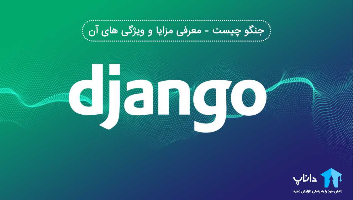 جنگو Django چیست - معرفی مزایا و ویژگی های آن